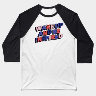 Wake Up and be inspired - Positive Vibes Motivation Quote Baseball T-Shirt